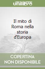 Il mito di Roma nella storia d'Europa libro