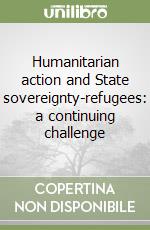 Humanitarian action and State sovereignty-refugees: a continuing challenge libro