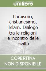 Ebraismo, cristianesimo, Islam. Dialogo tra le religioni e incontro delle civiltà libro