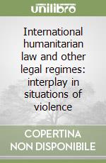 International humanitarian law and other legal regimes: interplay in situations of violence libro