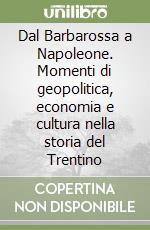 Dal Barbarossa a Napoleone. Momenti di geopolitica, economia e cultura nella storia del Trentino