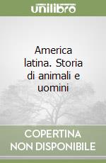 America latina. Storia di animali e uomini libro