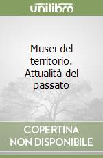 Musei del territorio. Attualità del passato libro