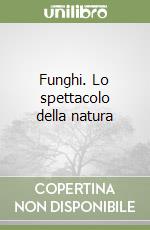 Funghi. Lo spettacolo della natura libro