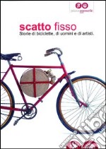 Scatto fisso. Storie di biciclette, di uomini e di artisti. Catalogo della mostra (Cles, 6 luglio-6 ottobre 2013). Ediz. illustrata libro