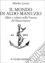 Il mondo di Aldo Manuzio. Affari e cultura nella Venezia del Rinascimento libro