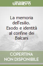 La memoria dell'esilio. Esodo e identità al confine dei Balcani libro