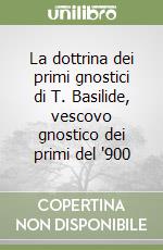 La dottrina dei primi gnostici di T. Basilide, vescovo gnostico dei primi del '900