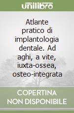 Atlante pratico di implantologia dentale. Ad aghi, a vite, iuxta-ossea, osteo-integrata