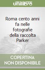 Roma cento anni fa nelle fotografie della raccolta Parker libro