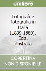 Fotografi e fotografia in Italia (1839-1880). Ediz. illustrata libro