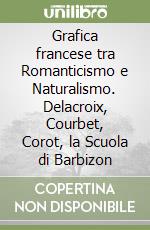 Grafica francese tra Romanticismo e Naturalismo. Delacroix, Courbet, Corot, la Scuola di Barbizon