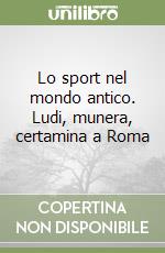 Lo sport nel mondo antico. Ludi, munera, certamina a Roma libro
