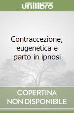 Contraccezione, eugenetica e parto in ipnosi libro