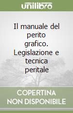 Il manuale del perito grafico. Legislazione e tecnica peritale libro