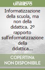 Informatizzazione della scuola, ma non della didattica. 2º rapporto sull'informatizzazione della didattica nella scuola italiana libro