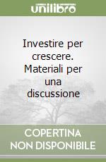 Investire per crescere. Materiali per una discussione libro