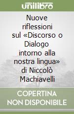 Nuove riflessioni sul «Discorso o Dialogo intorno alla nostra lingua» di Niccolò Machiavelli libro