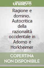 Ragione e dominio. Autocritica della razionalità occidentale in Adorno e Horkheimer libro