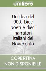 Un'idea del '900. Dieci poeti e dieci narratori italiani del Novecento libro
