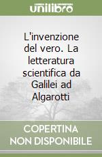 L'invenzione del vero. La letteratura scientifica da Galilei ad Algarotti libro