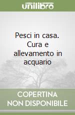 Pesci in casa. Cura e allevamento in acquario libro