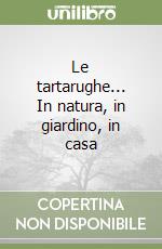 Le tartarughe... In natura, in giardino, in casa libro