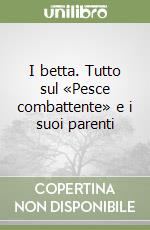 I betta. Tutto sul «Pesce combattente» e i suoi parenti libro