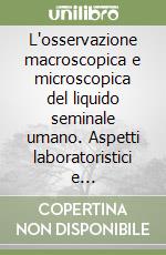 L'osservazione macroscopica e microscopica del liquido seminale umano. Aspetti laboratoristici e interpretazione critica libro