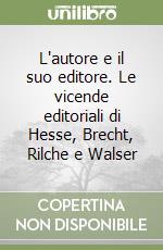 L'autore e il suo editore. Le vicende editoriali di Hesse, Brecht, Rilche e Walser libro