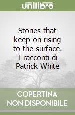 Stories that keep on rising to the surface. I racconti di Patrick White libro