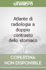 Atlante di radiologia a doppio contrasto dello stomaco libro