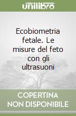 Ecobiometria fetale. Le misure del feto con gli ultrasuoni