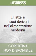 Il latte e i suoi derivati nell'alimentazione moderna libro