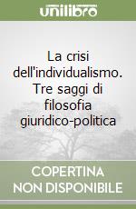 La crisi dell'individualismo. Tre saggi di filosofia giuridico-politica libro