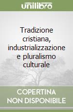 Tradizione cristiana, industrializzazione e pluralismo culturale libro