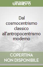 Dal cosmocentrismo classico all'antropocentrismo moderno libro