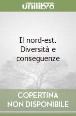 Il nord-est. Diversità e conseguenze libro