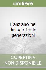 L'anziano nel dialogo fra le generazioni libro