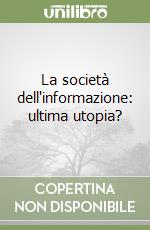 La società dell'informazione: ultima utopia? libro