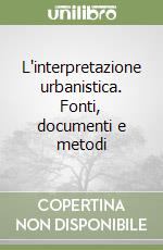 L'interpretazione urbanistica. Fonti, documenti e metodi libro