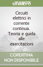 Circuiti elettrici in corrente continua. Teoria e guida alle esercitazioni libro