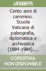 Cento anni di cammino. Scuola Vaticana di paleografia, diplomatica e archivistica (1884-1984). Atti delle manifestazioni per il centenario della scuola libro