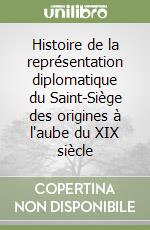 Histoire de la représentation diplomatique du Saint-Siège des origines à l'aube du XIX siècle libro