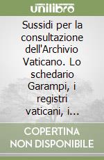 Sussidi per la consultazione dell'Archivio Vaticano. Lo schedario Garampi, i registri vaticani, i registri lateranensi, le Rationes camerae... libro