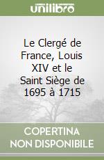 Le Clergé de France, Louis XIV et le Saint Siège de 1695 à 1715 libro