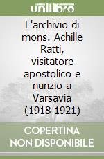 L'archivio di mons. Achille Ratti, visitatore apostolico e nunzio a Varsavia (1918-1921)