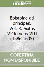 Epistolae ad principes. Vol. 3: Sixtus V-Clemens VIII (1586-1605) libro