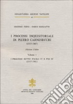 I processi inquisitoriali di Pietro Carnesecchi (1557-1561). Ediz. critica. Vol. 1: I processi sotto Paolo IV e Pio IV (1557-1561) libro