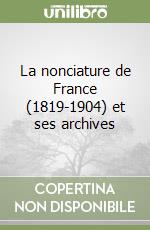 La nonciature de France (1819-1904) et ses archives